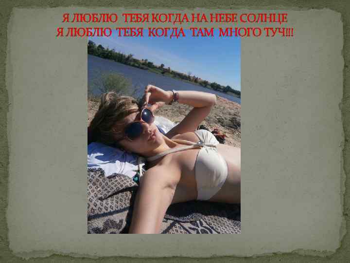 Я ЛЮБЛЮ ТЕБЯ КОГДА НА НЕБЕ СОЛНЦЕ Я ЛЮБЛЮ ТЕБЯ КОГДА ТАМ МНОГО ТУЧ!!!