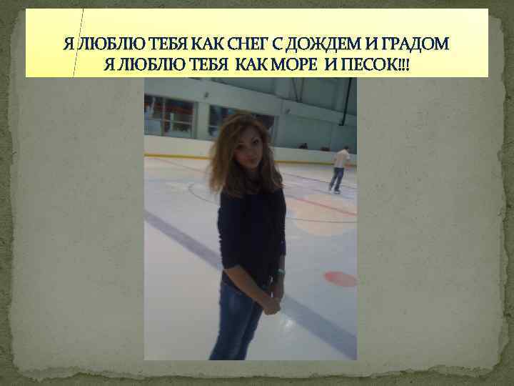 Я ЛЮБЛЮ ТЕБЯ КАК СНЕГ С ДОЖДЕМ И ГРАДОМ Я ЛЮБЛЮ ТЕБЯ КАК МОРЕ