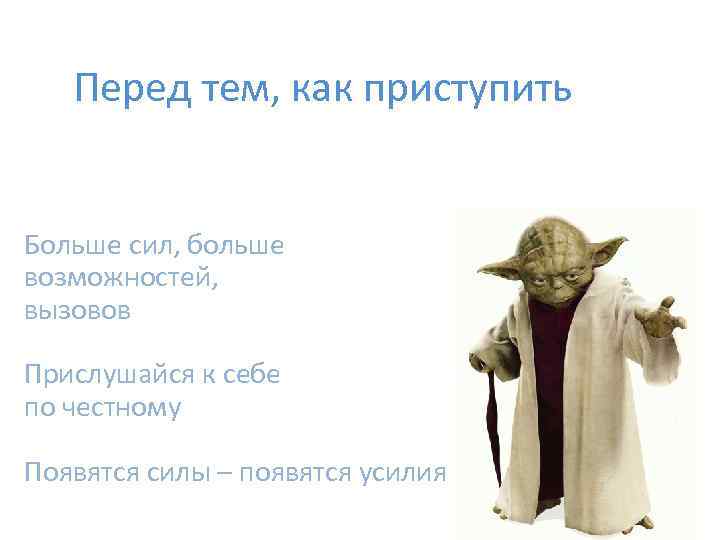 Перед тем, как приступить Больше сил, больше возможностей, вызовов Прислушайся к себе по честному