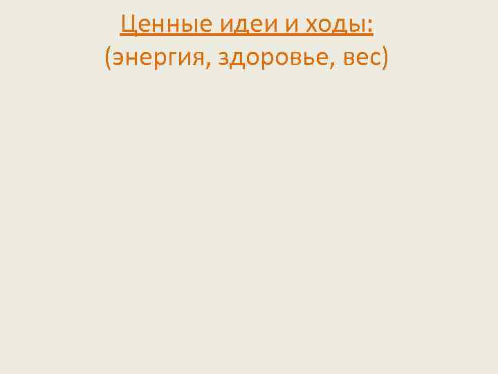 Ценные идеи и ходы: (энергия, здоровье, вес) 