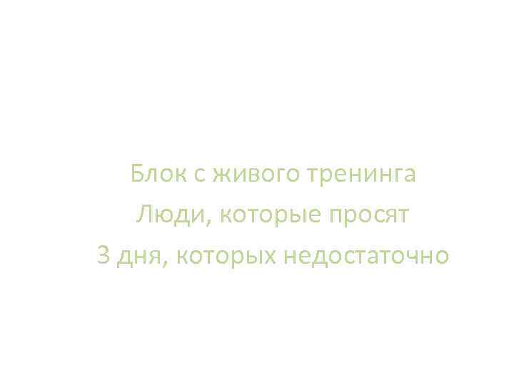 Блок с живого тренинга Люди, которые просят 3 дня, которых недостаточно 