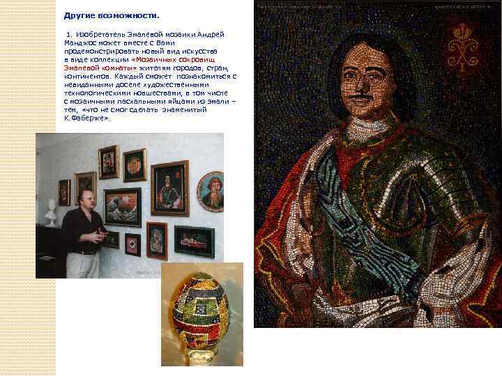 Другие возможности. 1. Изобретатель Эмалевой мозаики Андрей Манджос может вместе с Вами продемонстрировать новый