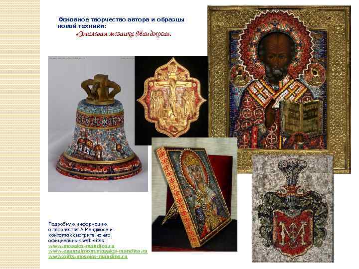 Основное творчество автора и образцы новой техники: «Эмалевая мозаика Манджоса» . Подробную информацию о