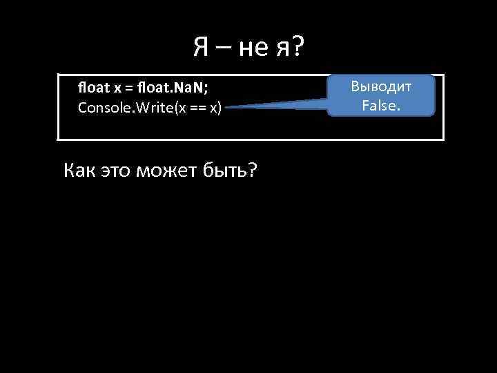 Я – не я? float x = float. Na. N; Console. Write(x == x)