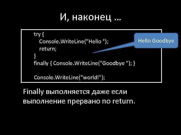 И, наконец … try { Hello Goodbye Console. Write. Line(