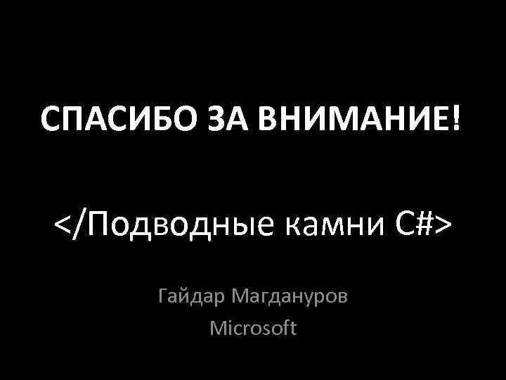 СПАСИБО ЗА ВНИМАНИЕ! </Подводные камни C#> Гайдар Магдануров Microsoft 