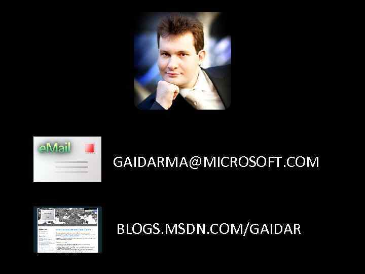 GAIDARMA@MICROSOFT. COM BLOGS. MSDN. COM/GAIDAR 