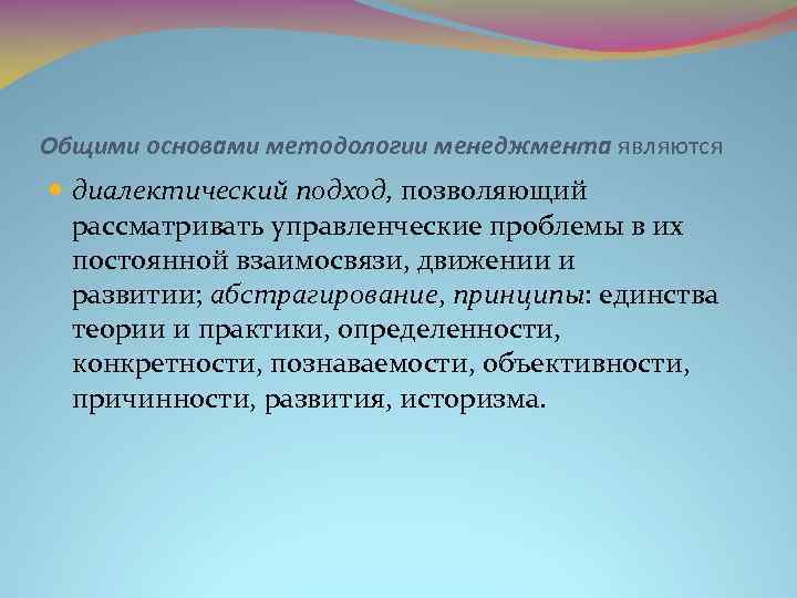 Общими основами методологии менеджмента являются диалектический подход, позволяющий рассматривать управленческие проблемы в их постоянной