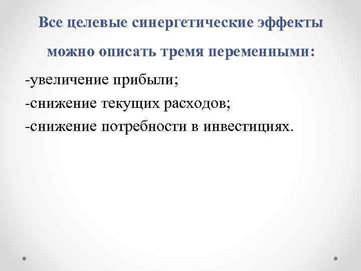 Все целевые синергетические эффекты можно описать тремя переменными: -увеличение прибыли; -снижение текущих расходов; -снижение