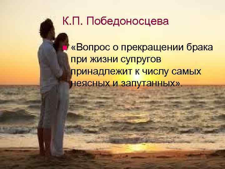 К. П. Победоносцева n «Вопрос о прекращении брака при жизни супругов принадлежит к числу