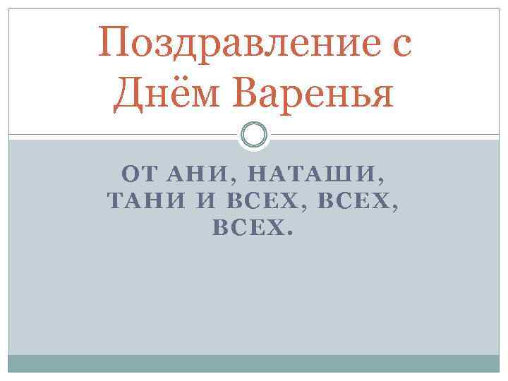 Поздравление с Днём Варенья ОТ АНИ, НАТАШИ, ТАНИ И ВСЕХ, ВСЕХ. 