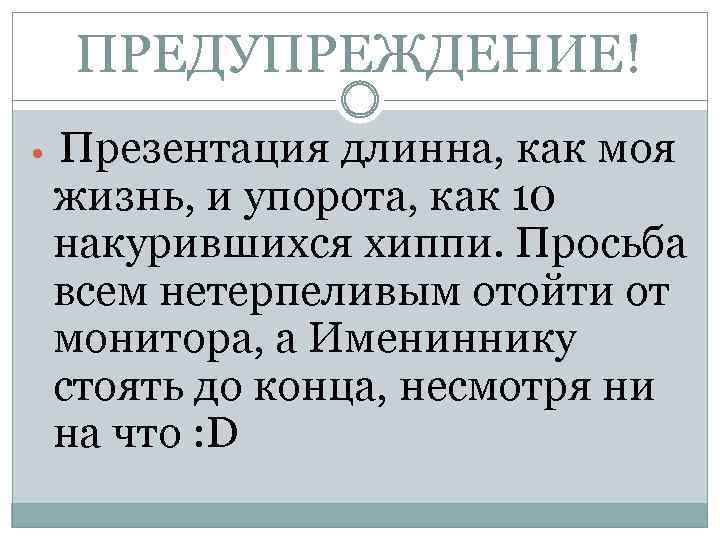 ПРЕДУПРЕЖДЕНИЕ! Презентация длинна, как моя жизнь, и упорота, как 10 накурившихся хиппи. Просьба всем