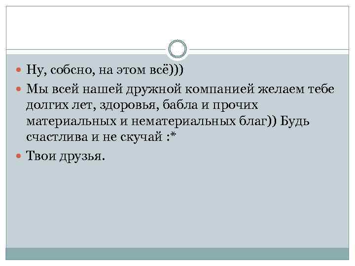  Ну, собсно, на этом всё))) Мы всей нашей дружной компанией желаем тебе долгих