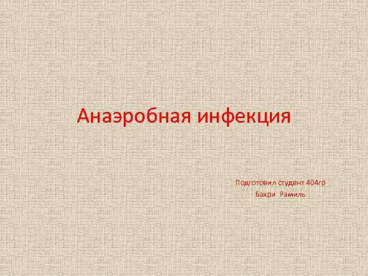 Анаэробная инфекция Подготовил студент 404 гр Бакри Рамиль 