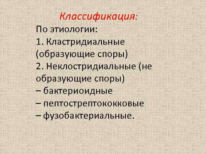  Классификация: По этиологии: 1. Кластридиальные (образующие споры) 2. Неклостридиальные (не образующие споры) –