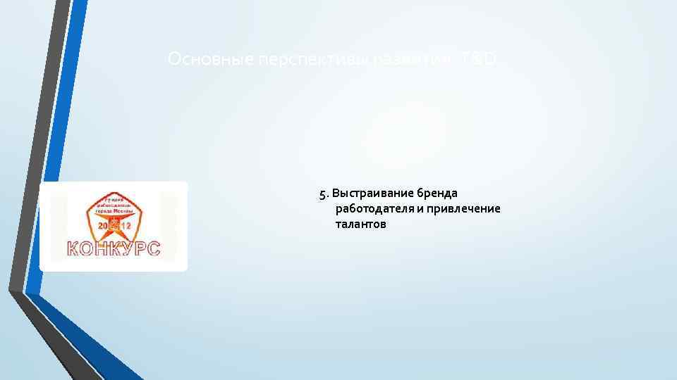 Основные перспективы развития T&D 5. Выстраивание бренда работодателя и привлечение талантов 