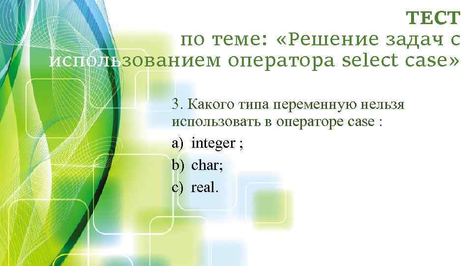 ТЕСТ по теме: «Решение задач с использованием оператора select case» 3. Какого типа переменную