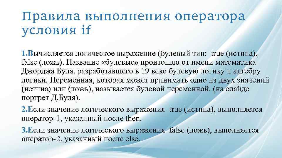 Правила выполнения оператора условия if 1. Вычисляется логическое выражение (булевый тип: true (истина), false