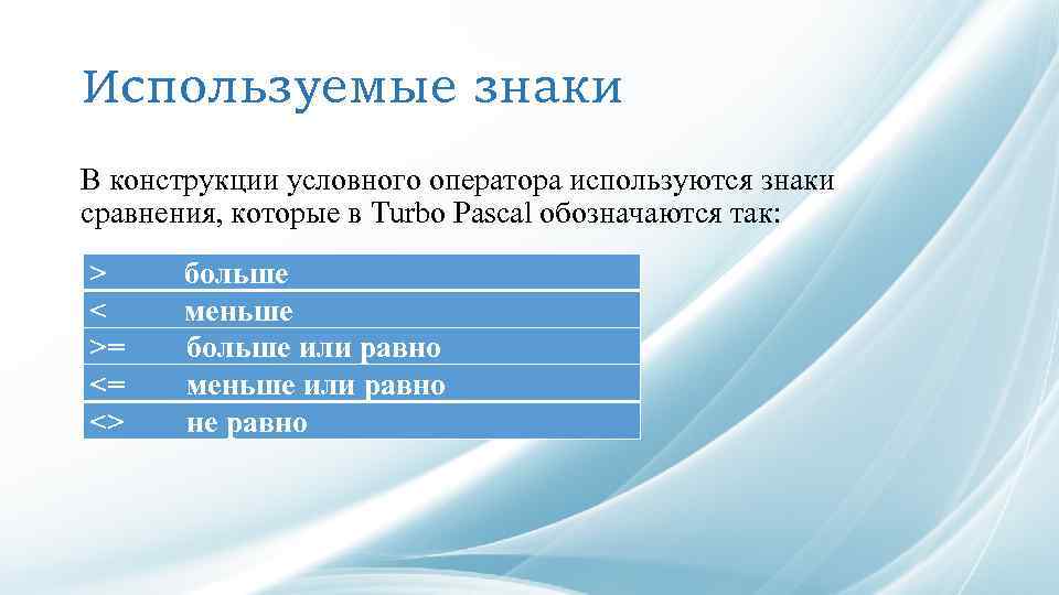 Используемые знаки В конструкции условного оператора используются знаки сравнения, которые в Turbo Pascal обозначаются