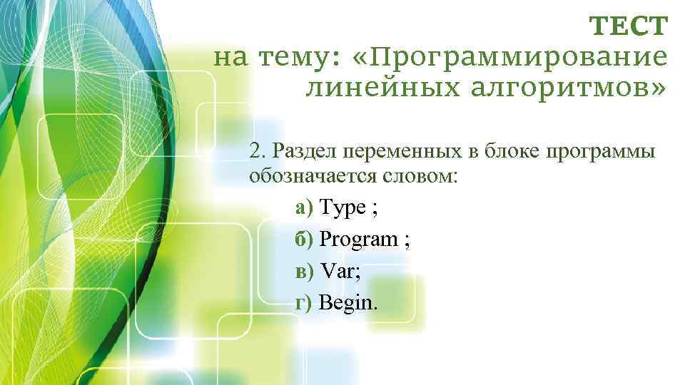 ТЕСТ на тему: «Программирование линейных алгоритмов» 2. Раздел переменных в блоке программы обозначается словом: