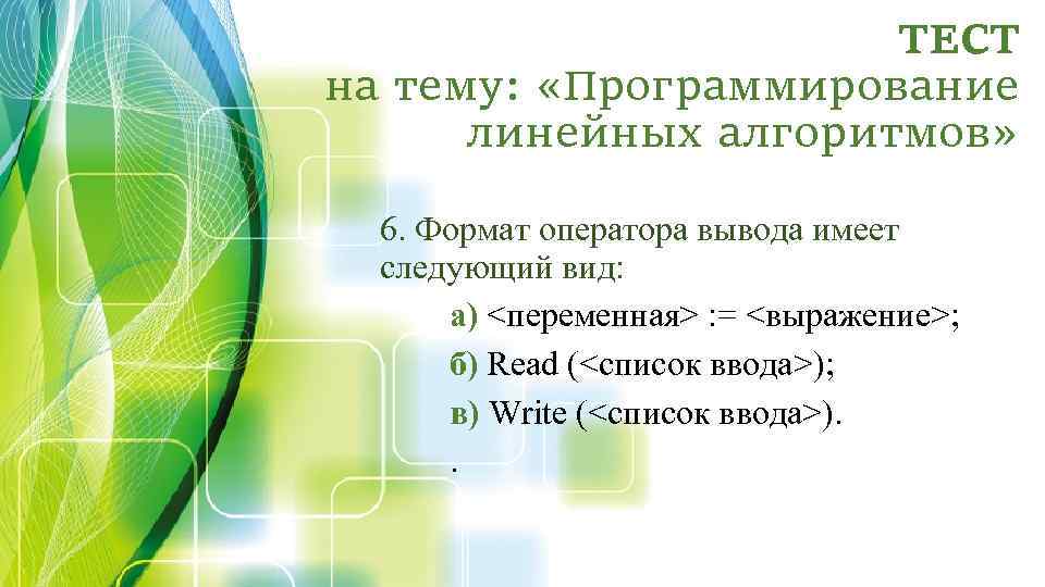 ТЕСТ на тему: «Программирование линейных алгоритмов» 6. Формат оператора вывода имеет следующий вид: а)