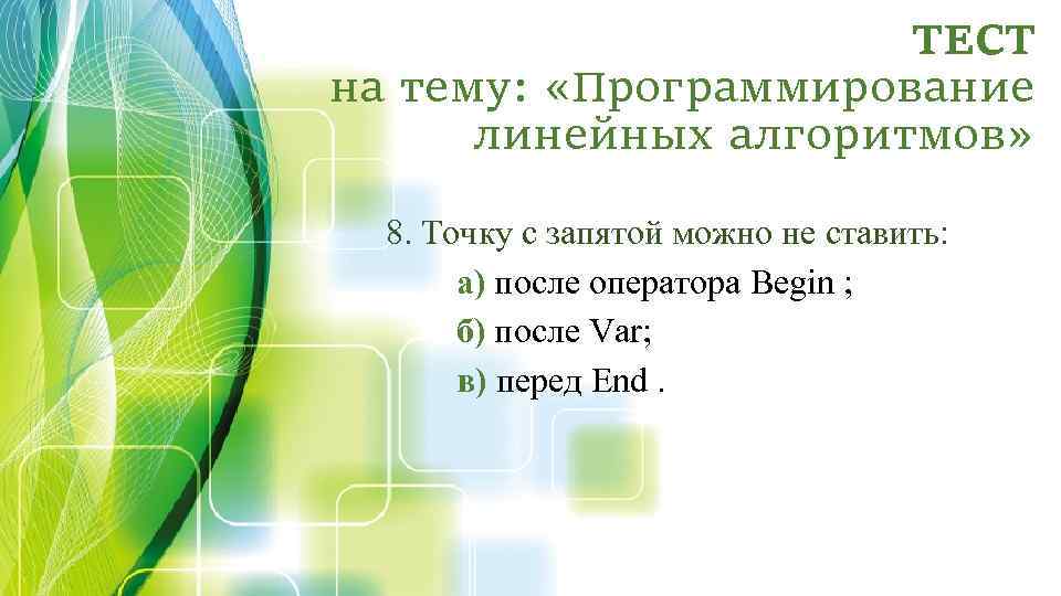 ТЕСТ на тему: «Программирование линейных алгоритмов» 8. Точку с запятой можно не ставить: а)