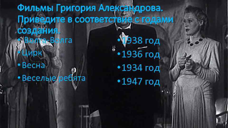 Фильмы Григория Александрова. Приведите в соответствие с годами создания. • Волга-Волга • 1938 год