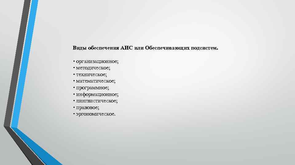 Виды обеспечения АИС или Обеспечивающих подсистем. • организационное; • методическое; • техническое; • математическое;