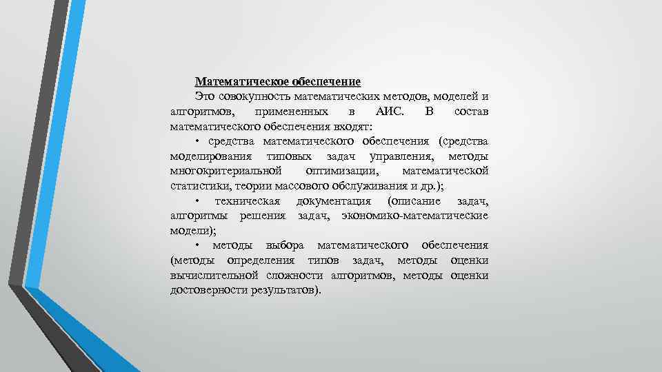 Математическое обеспечение Это совокупность математических методов, моделей и алгоритмов, примененных в АИС. В состав