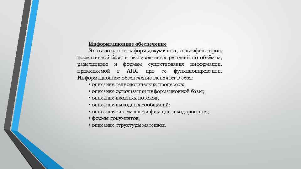 Информационное обеспечение Это совокупность форм документов, классификаторов, нормативной базы и реализованных решений по объёмам,
