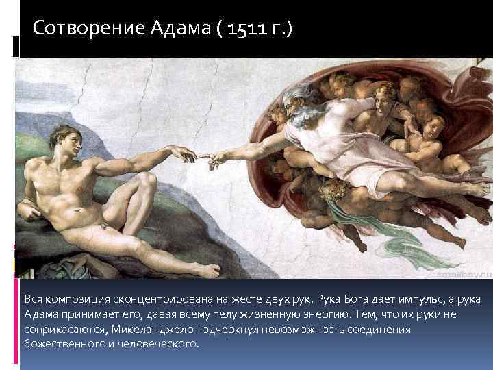 Сотворение Адама ( 1511 г. ) Вся композиция сконцентрирована на жесте двух рук. Рука