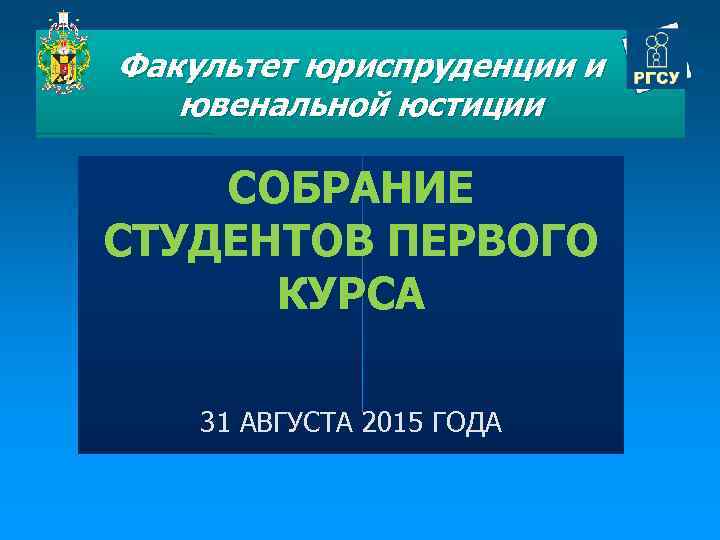 Факультет юриспруденции и ювенальной юстиции СОБРАНИЕ СТУДЕНТОВ ПЕРВОГО КУРСА 31 АВГУСТА 2015 ГОДА 