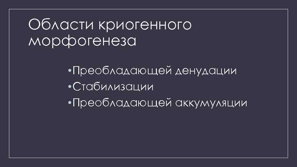 Области криогенного морфогенеза • Преобладающей денудации • Стабилизации • Преобладающей аккумуляции 