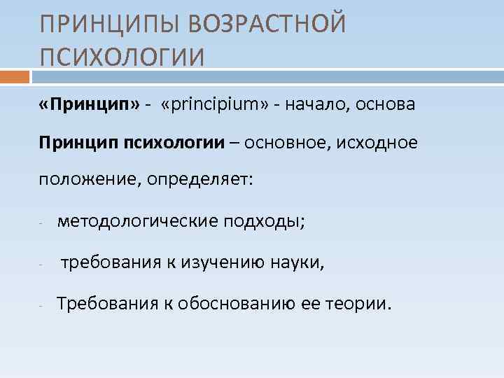 ПРИНЦИПЫ ВОЗРАСТНОЙ ПСИХОЛОГИИ «Принцип» - «principium» - начало, основа Принцип психологии – основное, исходное