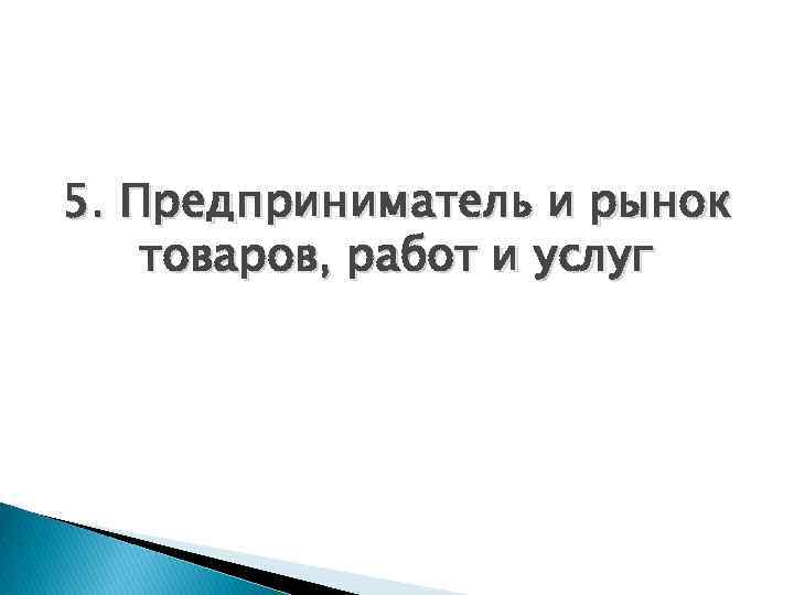 5. Предприниматель и рынок товаров, работ и услуг 