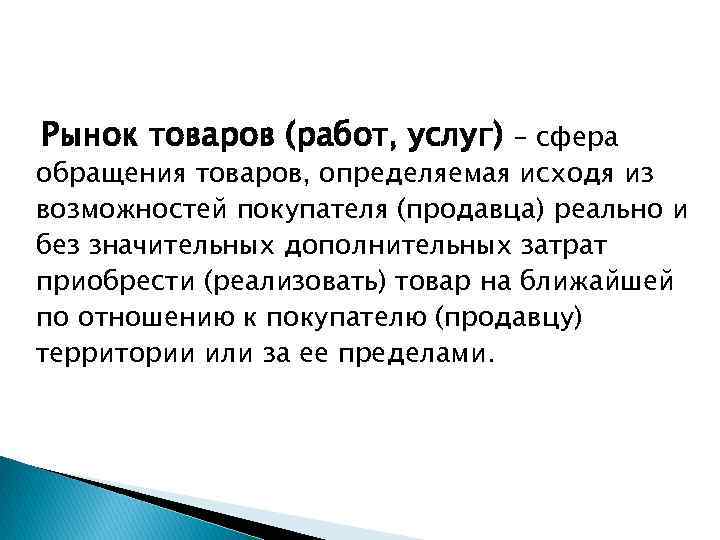 Рынок товаров (работ, услуг) – сфера обращения товаров, определяемая исходя из возможностей покупателя (продавца)