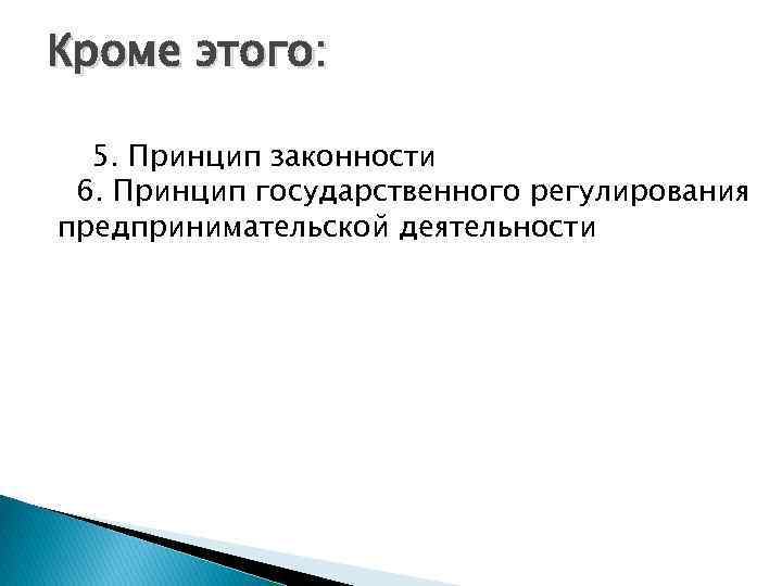 Кроме этого: 5. Принцип законности 6. Принцип государственного регулирования предпринимательской деятельности 