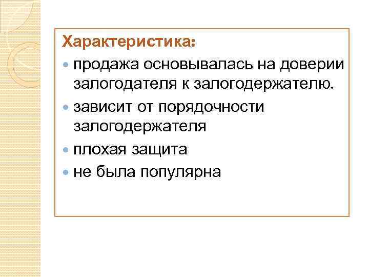 Характеристика: продажа основывалась на доверии залогодателя к залогодержателю. зависит от порядочности залогодержателя плохая защита