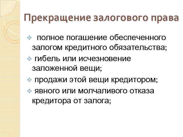 Прекращение залогового права полное погашение обеспеченного залогом кредитного обязательства; v гибель или исчезновение заложенной