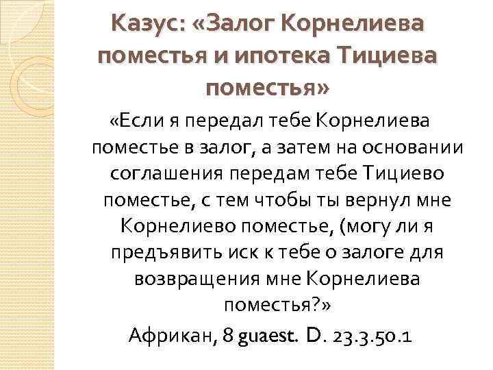 Казус: «Залог Корнелиева поместья и ипотека Тициева поместья» «Если я передал тебе Корнелиева поместье