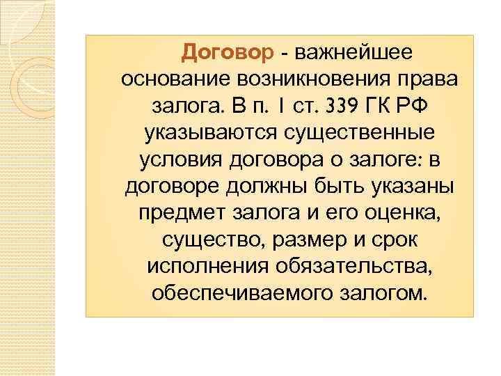 Договор - важнейшее основание возникновения права залога. В п. 1 ст. 339 ГК РФ