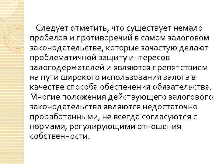 Следует отметить, что существует немало пробелов и противоречий в самом залоговом законодательстве, которые зачастую