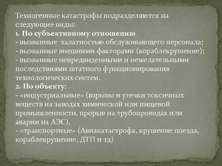 Техногенные катастрофы подразделяются на следующие виды: 1. По субъективному отношению - вызванные халатностью обслуживающего