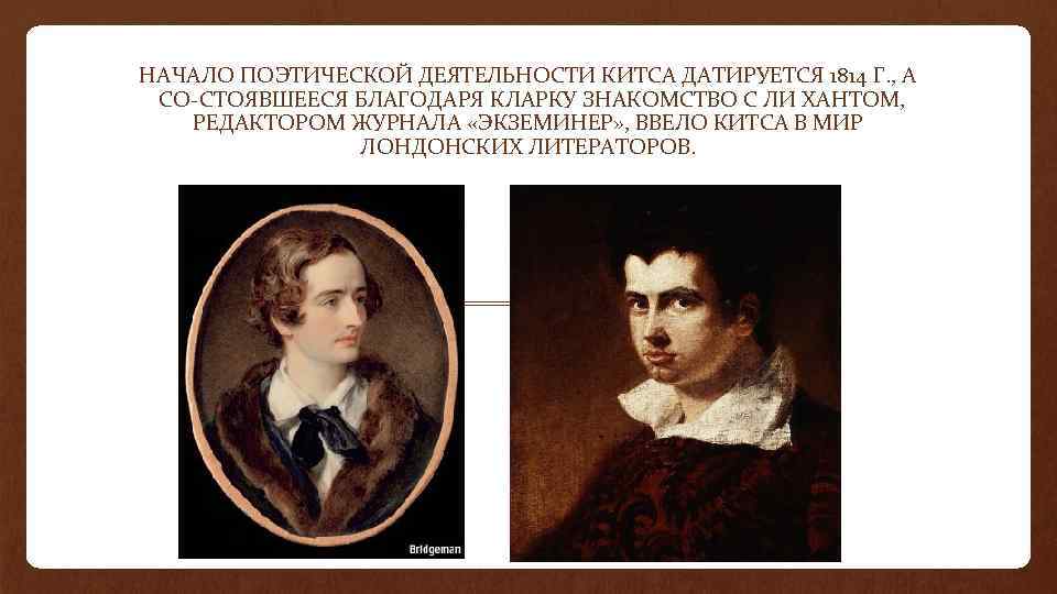 НАЧАЛО ПОЭТИЧЕСКОЙ ДЕЯТЕЛЬНОСТИ КИТСА ДАТИРУЕТСЯ 1814 Г. , А СО СТОЯВШЕЕСЯ БЛАГОДАРЯ КЛАРКУ ЗНАКОМСТВО