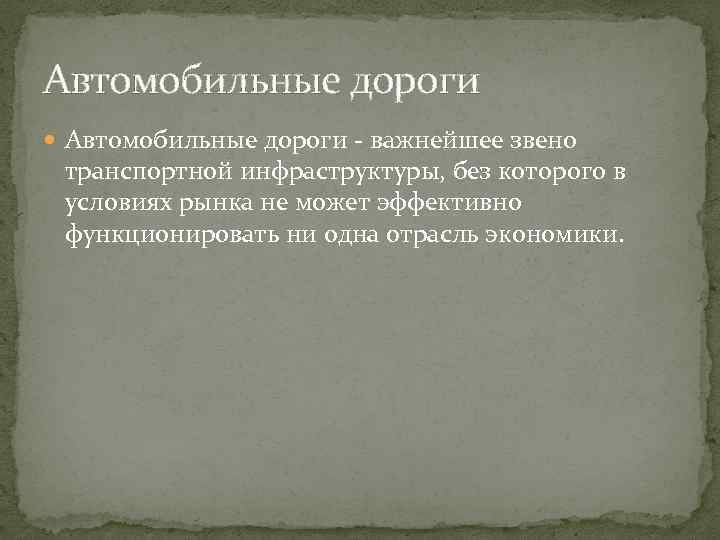 Автомобильные дороги - важнейшее звено транспортной инфраструктуры, без которого в условиях рынка не может