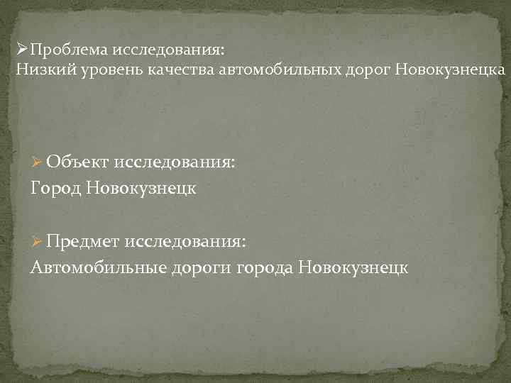 ØПроблема исследования: Низкий уровень качества автомобильных дорог Новокузнецка Ø Объект исследования: Город Новокузнецк Ø