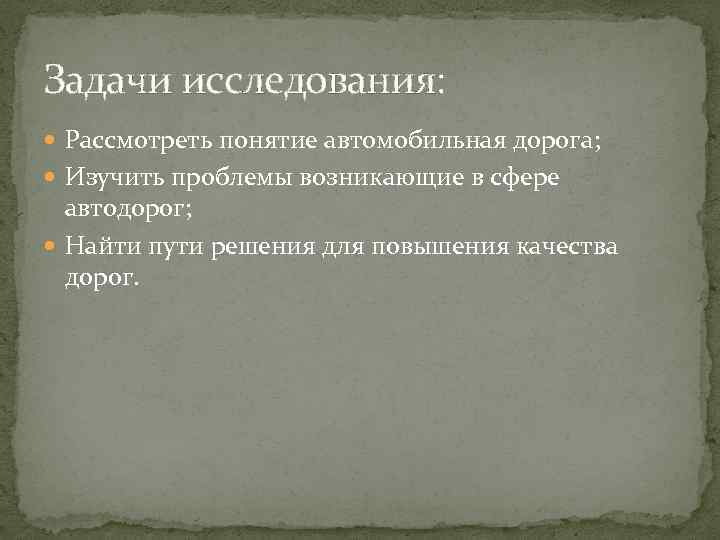 Задачи исследования: Рассмотреть понятие автомобильная дорога; Изучить проблемы возникающие в сфере автодорог; Найти пути