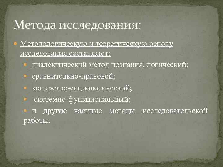 Метода исследования: Методологическую и теоретическую основу исследования составляют: диалектический метод познания, логический; сравнительно-правовой; конкретно-социологический;