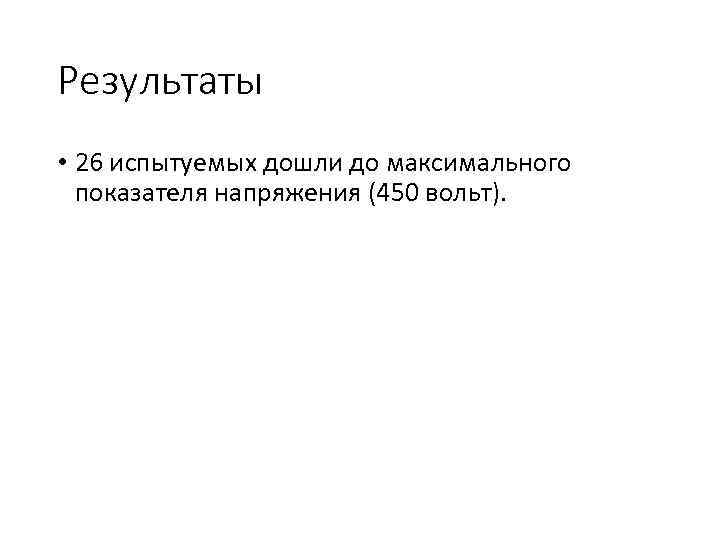 Результаты • 26 испытуемых дошли до максимального показателя напряжения (450 вольт). 