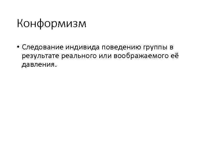 Конформизм • Следование индивида поведению группы в результате реального или воображаемого её давления. 